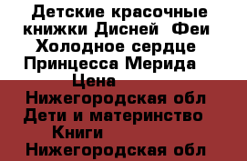 Детские красочные книжки Дисней: Феи, Холодное сердце, Принцесса Мерида  › Цена ­ 600 - Нижегородская обл. Дети и материнство » Книги, CD, DVD   . Нижегородская обл.